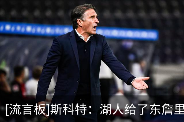 [流言板]斯科特：湖人给了东詹里的组合两年时间，发现上限就是次轮